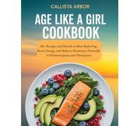 Age Like a Girl Cookbook: 80+ Recipes and Rituals to Beat Brain Fog, Boost Energy, and Balance Hormones Naturally in Perimenopause and Menopause
