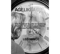 AGE LIKE A GIRL: The Radical Guide to Getting Hotter, Stronger, and More Powerful With Time