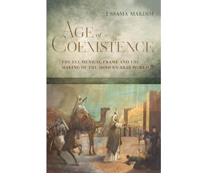 Age of Coexistence: The Ecumenical Frame and the Making of the Modern Arab World