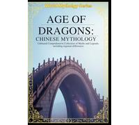 Age of Dragons Chinese Mythology: Unbiased Comprehensive Collection of Myths and Legends, including regional differences