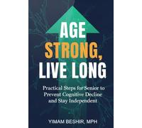 Age Strong, Live Long: Practical Steps for Senior to Prevent Cognitive Decline and Stay Independent: Your Evidence-Based Blueprint for a Sharper Mind, Lasting Mobility, and Lifelong Independence