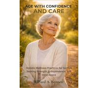 AGE WITH CONFIDENCE AND CARE: Holistic Wellness Practices for Seniors Seeking Strength, Independence, and Inner Peace