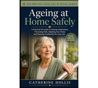 Ageing at Home Safely: A Practical UK Guide to Staying Independent, Preventing Falls, Adapting Your Home, Arranging Support and Planning Confidently for Later Life