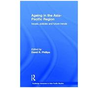 Ageing In The Asia-Pacific Region: Issues, Policies And Future Trends (Routledge Advances In Asia-Pacific Studies)