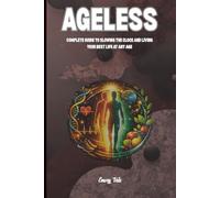 AGELESS Complete Guide To Slowing The Clock and Living Your Best Life at Any Age Good Ideas and Tips For Staying in Shape After 50 Longevity Tips: For Adults and Seniors