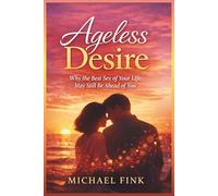 Ageless Desire: Why the Best Sex of Your Life May Still Be Ahead of You