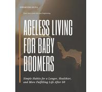 Ageless Living for Baby Boomers: Simple Habits for a Longer, Healthier, and More Fulfilling Life After 50