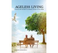 Ageless Living: Unlock The Secrets To Staying Young As You Grow