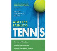 Ageless Painless Tennis: Free Yourself from Pain, Injuries, and Limitations & Unlock Your Athletic Potential