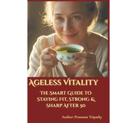 Ageless Vitality: The Smart Guide to Staying Fit, Strong & Sharp After 50