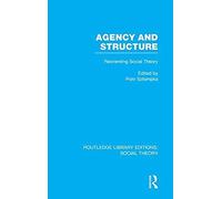 Agency And Structure (Rle Social Theory)