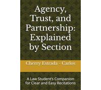 Agency, Trust, and Partnership: Explained by Section: A Law Student’s Companion for Clear and Easy Recitations
