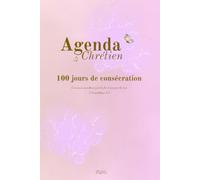 Agenda Chrétien - 100 jours de consécration: Retravailler personnellement sa vie chrétienne avec intention