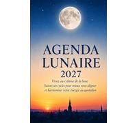 Agenda Lunaire 2027: Vivez au rythme de la lune - Suivez ses cycles pour mieux vous aligner et harmoniser votre énergie au quotidien