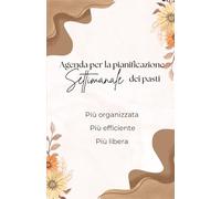 Agenda per la pianificazione settimanale dei pasti, spunti, ricette, lista della spesa: Niente più cosa mangiamo stasera? Pasti organizzati, flessibilità, meno stress, meno sprechi, più tempo.