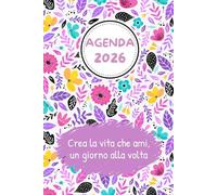 AGENDA SETTIMANALE 2026 - CREA LA VITA CHE AMI UN GIORNO ALLA VOLTA: Da gennaio a dicembre 2026 verticale. Settimana su doppia pagina. Pianificatore con spazi per obiettivi, note, promemoria e altro