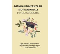 AGENDA UNIVERSITARIA MOTIVAZIONALE PRIMO SEMESTRE: Ogni passo è un progresso. Organizzati per raggiungere i tuoi obiettivi!