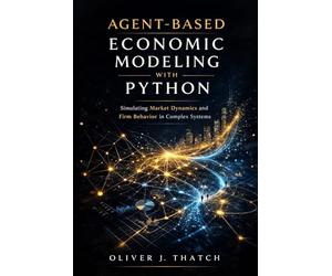 Agent-Based Economic Modeling with Python: Simulating Market Dynamics and Firm Behavior in Complex Systems