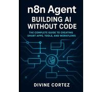 Agent Building AI Without Code: The Complete Guide to Creating Smart Apps, Tools, and Workflows: Master No-Code AI Automation Learn How to Build, ... n8n, OpenAI, and Modern Automation Tools