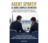 Agent sportif : Le guide complet du métier: Comment représenter, négocier et gérer des carrières sportives en France et à l'international