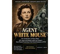 AGENT WHITE MOUSE - Hitler's Nightmare, Gestapo’s Most Wanted: The Untold Story of Nancy Wake, SOE Agent and Maquis Leader, the Gestapo's Most Wanted Female Spy of the French Resistance in WWII