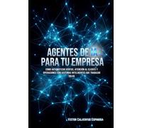 Agentes de IA para tu empresa: Cómo automatizar ventas, atención al cliente y operaciones con sistemas inteligentes que trabajan solos