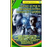 Agenti AI per il Business: Guida Rapida in 7 Giorni: Come Creare Sistemi Automatici con Agenti AI: Il Metodo Pratico per Trasformare la Tua Azienda, Ottimizzare il Lavoro e Triplicare la Produttività