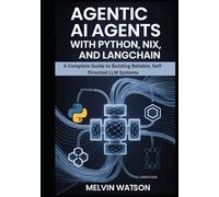 AGENTIC AI AGENTS WITH PYTHON, NIX, AND LANGCHAIN: A Complete Guide to Building Reliable, Self-Directed LLM Systems