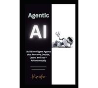 Agentic AI: Build Intelligent Agents that Perceive, Decide, Learn, and Act - Autonomously
