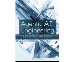 Agentic AI Engineering: Step-by-Step Guide to Building, Testing, and Deploying Autonomous AI Agents for Developers and ML Practitioners