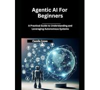 Agentic AI for Beginners: A Practical Guide to Understanding and Leveraging Autonomous Systems