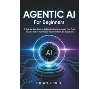 Agentic AI For Beginners: A Step-by-Step Guide to Building Intelligent AI Agents That Think, Act, and Deliver Real Results-No Overwhelm, No Guesswork
