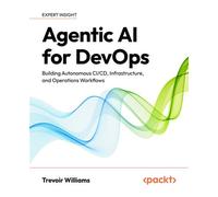 Agentic AI for DevOps Building Autonomous CI/CD, Infrastructure, and Operations Workflows - Trevoir Williams - Packt Publishing - ebook (ePub) - Livre
