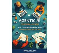 Agentic AI for Small Teams: How to Build Autonomous AI Agents That Replace Roles, Not Just Tasks