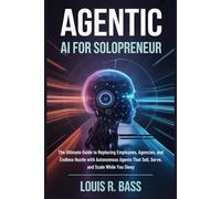 Agentic AI for Solopreneur: The Ultimate Guide to Replacing Employees, Agencies, and Endless Hustle with Autonomous Agents That Sell, Serve, and Scale While You Sleep