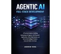 Agentic AI Full-Stack Development: A Practical Guide to Building Autonomous AI Agents, LLM-Powered Applications, Tool-Using Systems, and End-to-End Intelligent Products Across the Modern Tech