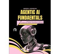 AGENTIC AI FUNDAMENTALS: Creating Intelligent Systems for Automation, Finance, Healthcare, and More