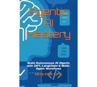 Agentic AI Mastery: Build Autonomous AI Agents with GPT, LangChain & Multi-Agent Workflows: Step-by-Step Guide to AI Memory, Tool Integration, Multi-Agent Systems, and Deployment