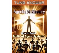 Agentic AI Mastery: How to Build Multi-AI Agent Systems, 100x Productivity & Transform Your Life Forever