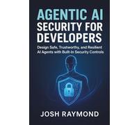 AGENTIC AI SECURITY FOR DEVELOPERS: Design Safe, Trustworthy, and Resilient AI Agents with Built-In Security Controls