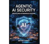 Agentic AI Security: Protecting Autonomous Systems: A Practical Guide to Securing AI Agents, Preventing Prompt Injection, and Implementing Zero-Trust Frameworks for Enterprise Deployments