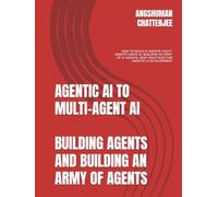 AGENTIC AI TO MULTI-AGENT AI - BUILDING AGENTS AND BUILDING AN ARMY OF AGENTS: HOW TO BUILD AI AGENTS, MULTI-AGENTS USING AI, BUILDING AN ARMY OF AI AGENTS, BEST PRACTICES FOR AGENTIC AI DEVELOPMENT
