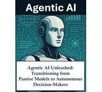 Agentic AI Unleashed: Transitioning from Passive Models to Autonomous Decision-Makers | Agentic artificial intelligence AI agents Self-directed Cognitive systems design implementation