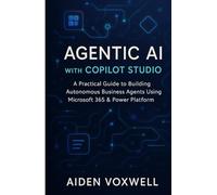 AGENTIC AI WITH COPILOT STUDIO: A Practical Guide to Building Autonomous Business Agents Using Microsoft 365 & Power Platform