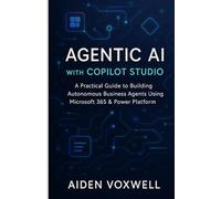 AGENTIC AI WITH COPILOT STUDIO: A Practical Guide to Building Autonomous Business Agents Using Microsoft 365 & Power Platform
