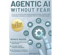 Agentic AI Without Fear: A Step-by-Step No-Code Guide to Gain Control, Clarity, and Confidence and Build AI Agents That Deliver Results Fast | The Playbook for Busy Professionals