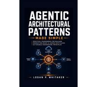 Agentic Architectural Patterns Made Simple: Practical Frameworks for Building Production-Ready AI Agents with Clear, Actionable Engineering Principles