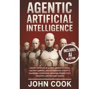 Agentic Artificial Intelligence: Master the Future of AI With Generative Tools, Machine Learning, and Autonomous Agents to Transform Workflows, Reimagine Productivity, Creativity, and Decision-Making