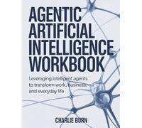 Agentic Artificial Intelligence Workbook: Leveraging intelligent agents to transform work, business, and everyday life