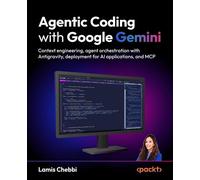 Agentic Coding with Google Gemini Context engineering, agent orchestration with Antigravity, deployment for AI applications, and MCP - Lamis Chebbi - Packt Publishing - ebook (ePub) - Livre